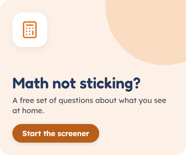 Math not sticking? A free set of questions about what you see at home. Start the screener.