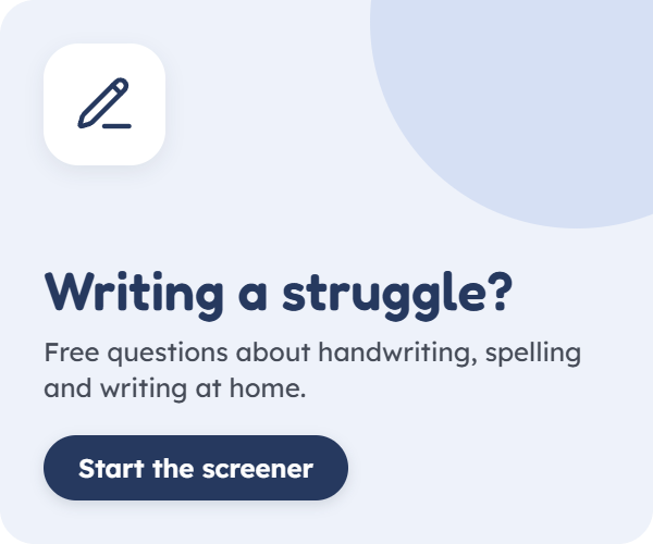 Writing a struggle? Free questions about handwriting, spelling and writing at home. Start the screener.
