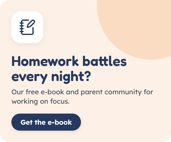 Homework battles every night? Our free e-book and parent community for working on focus. Get the e-book.
