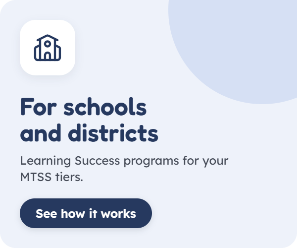 For schools and districts. Learning Success programs for your MTSS tiers. See how it works.