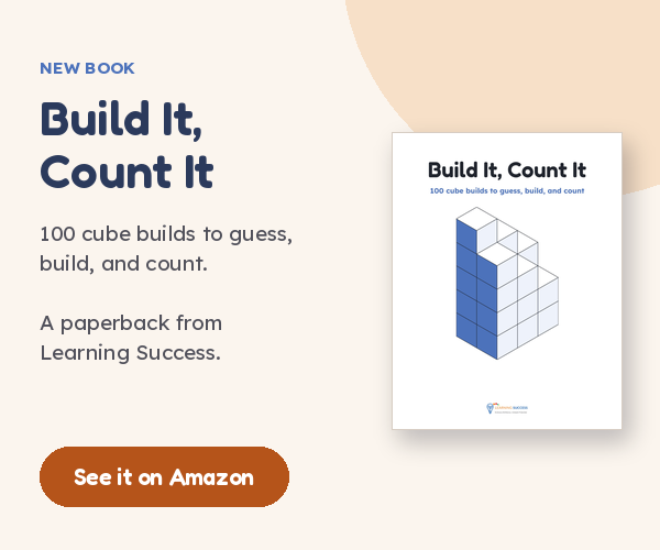 New book: Build It, Count It. 100 cube builds to guess, build, and count. A paperback from Learning Success. See it on Amazon.